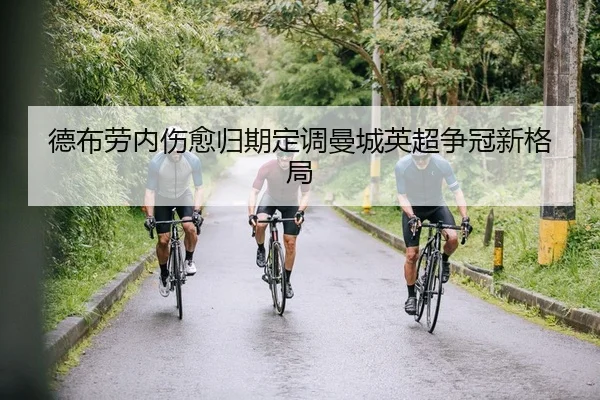 德布劳内伤愈归期定调曼城英超争冠新格局